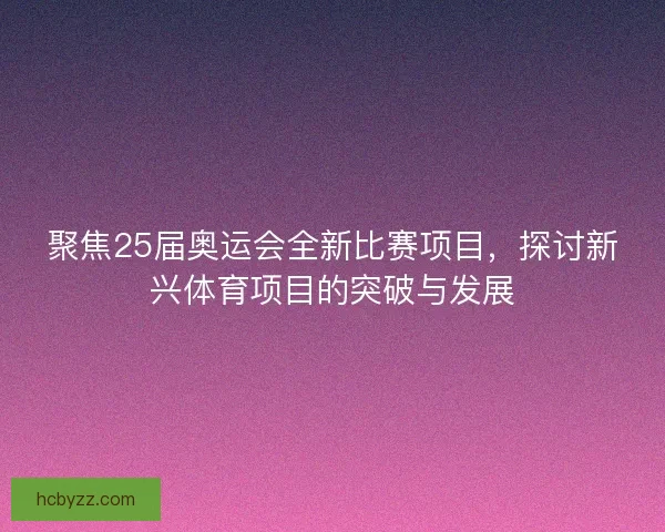 聚焦25届奥运会全新比赛项目，探讨新兴体育项目的突破与发展