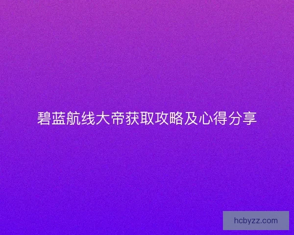 碧蓝航线大帝获取攻略及心得分享