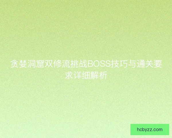 贪婪洞窟双修流挑战BOSS技巧与通关要求详细解析