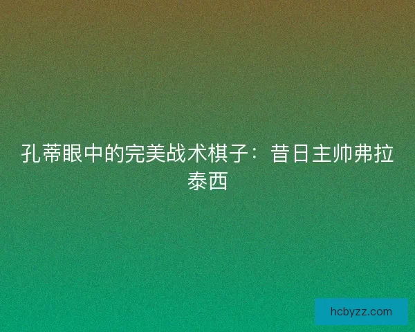 孔蒂眼中的完美战术棋子：昔日主帅弗拉泰西
