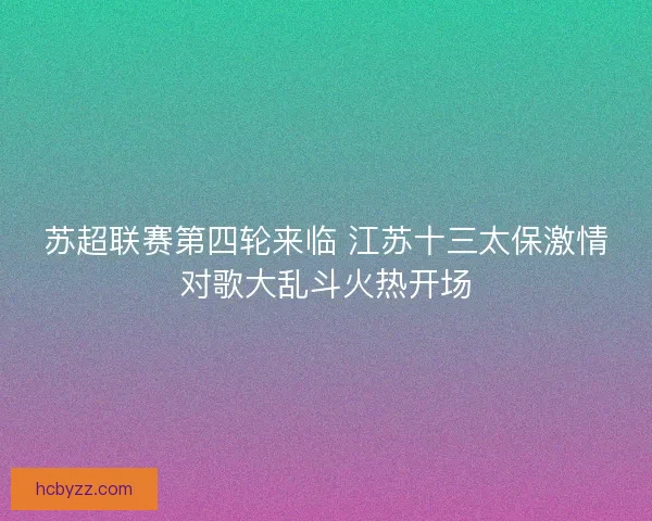 苏超联赛第四轮来临 江苏十三太保激情对歌大乱斗火热开场 苏超联赛第四轮来临 江苏十三太保激情对歌大乱斗火热开场