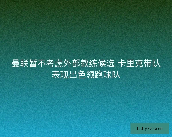 曼联暂不考虑外部教练候选 卡里克带队表现出色领跑球队