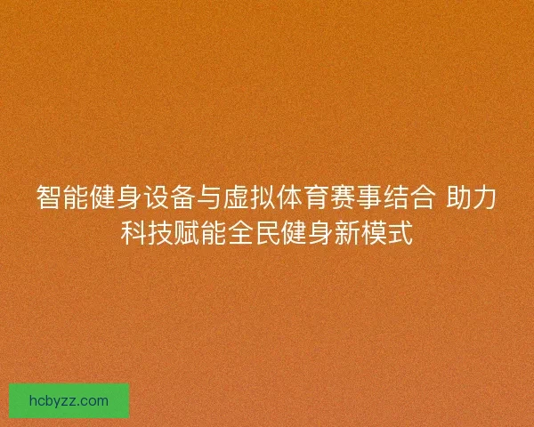 智能健身设备与虚拟体育赛事结合 助力科技赋能全民健身新模式