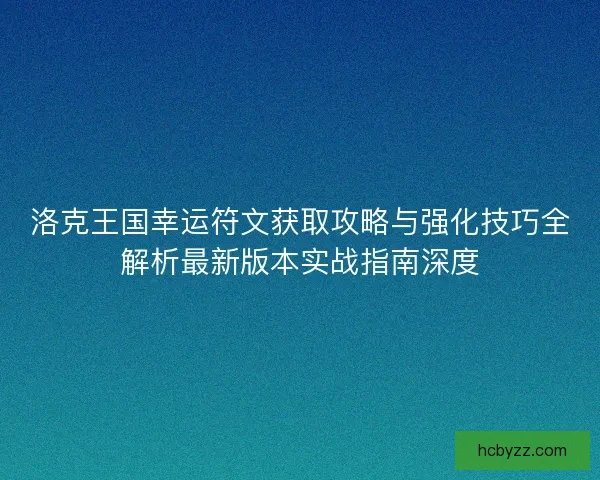洛克王国幸运符文获取攻略与强化技巧全解析最新版本实战指南深度