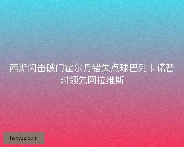 西斯闪击破门霍尔丹错失点球巴列卡诺暂时领先阿拉维斯