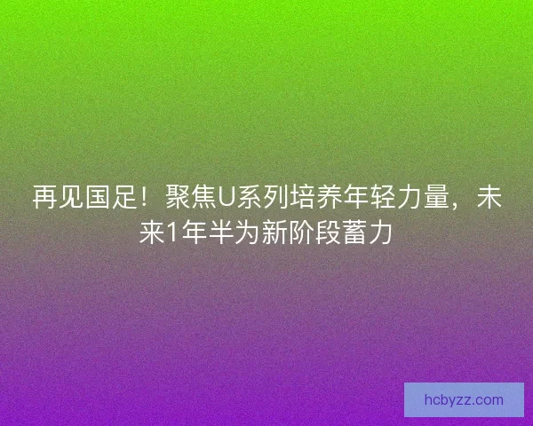 再见国足！聚焦U系列培养年轻力量，未来1年半为新阶段蓄力