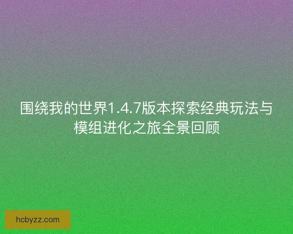 围绕我的世界1.4.7版本探索经典玩法与模组进化之旅全景回顾