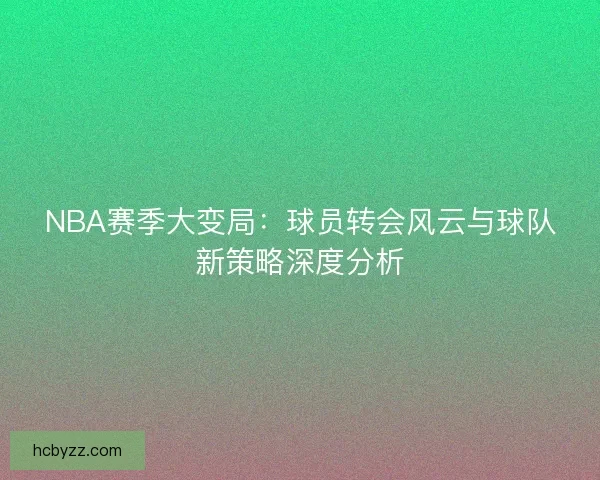 NBA赛季大变局：球员转会风云与球队新策略深度分析