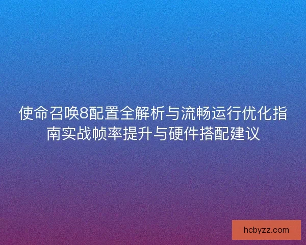 使命召唤8配置全解析与流畅运行优化指南实战帧率提升与硬件搭配建议