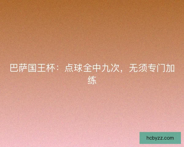 巴萨国王杯：点球全中九次，无须专门加练