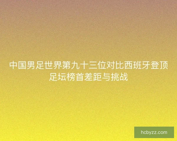 中国男足世界第九十三位对比西班牙登顶足坛榜首差距与挑战