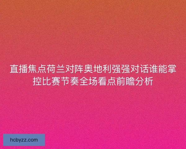 直播焦点荷兰对阵奥地利强强对话谁能掌控比赛节奏全场看点前瞻分析